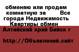 обменяю или продам 2-комнатную за 600 - Все города Недвижимость » Квартиры обмен   . Алтайский край,Бийск г.